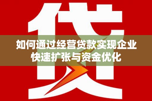 新林如何通过经营贷款实现企业快速扩张与资金优化