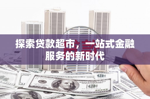 深坑探索贷款超市，一站式金融服务的新时代