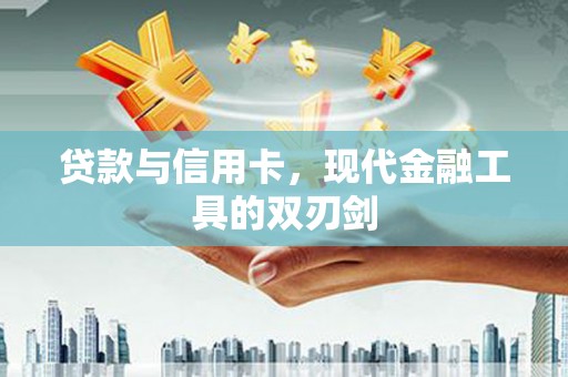 大堂贷款与信用卡，现代金融工具的双刃剑