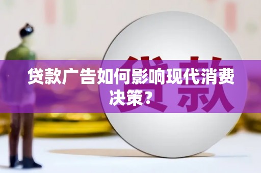 井陉矿区贷款广告如何影响现代消费决策？