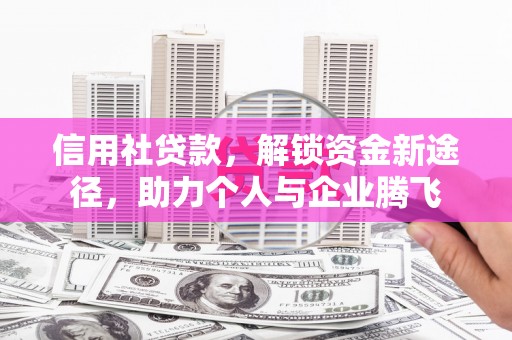 隆回信用社贷款，解锁资金新途径，助力个人与企业腾飞