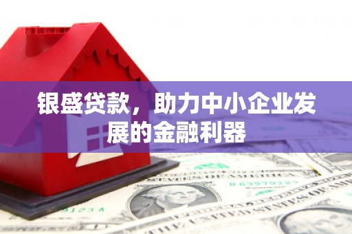 太谷银盛贷款，助力中小企业发展的金融利器