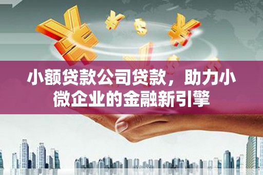龙口小额贷款公司贷款，助力小微企业的金融新引擎
