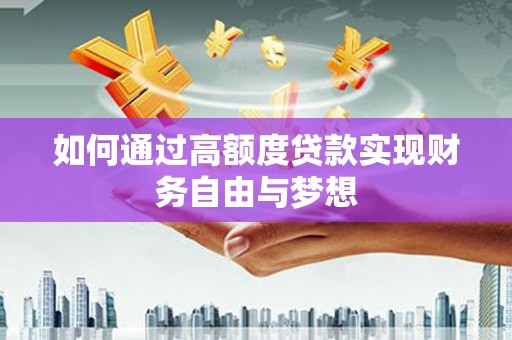 湘潭如何通过高额度贷款实现财务自由与梦想
