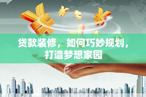 嘉模堂区贷款装修，如何巧妙规划，打造梦想家园