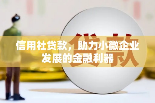 泉州信用社贷款，助力小微企业发展的金融利器