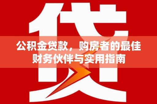 剑川公积金贷款，购房者的最佳财务伙伴与实用指南