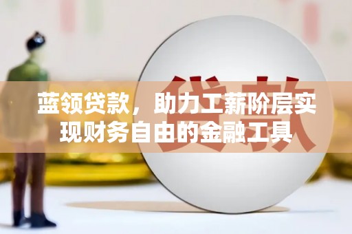 巴州蓝领贷款，助力工薪阶层实现财务自由的金融工具