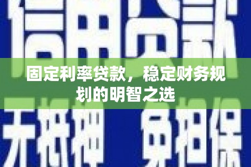 玉树固定利率贷款，稳定财务规划的明智之选