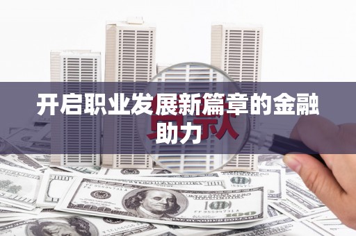 金东开启职业发展新篇章的金融助力