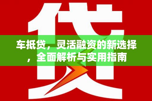 鹤庆车抵贷，灵活融资的新选择，全面解析与实用指南