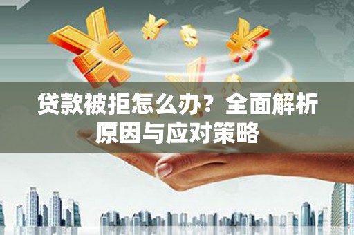 民丰贷款被拒怎么办？全面解析原因与应对策略