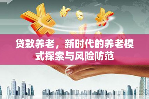 盐城贷款养老，新时代的养老模式探索与风险防范
