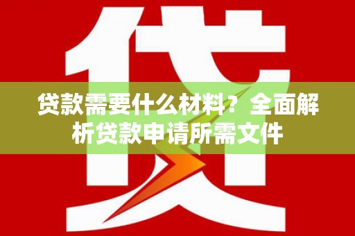 伊春贷款需要什么材料?全面解析贷款申请所需文件 伊春贷款需要什么材料?全面解析贷款申请所需文件