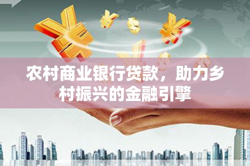 圣安多尼堂区农村商业银行贷款，助力乡村振兴的金融引擎