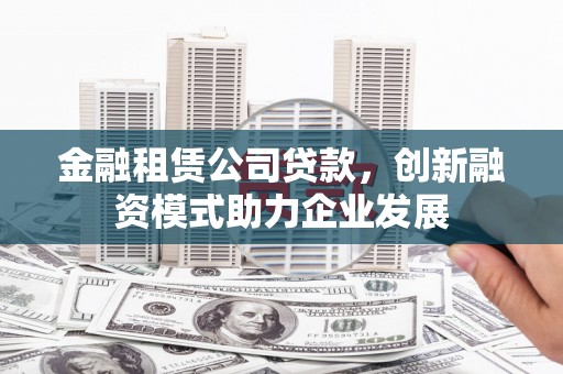 浑源金融租赁公司贷款，创新融资模式助力企业发展