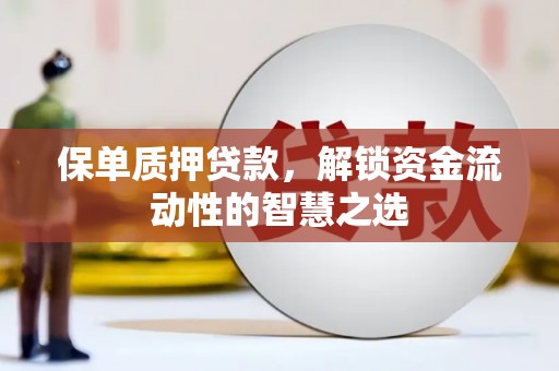 利津保单质押贷款，解锁资金流动性的智慧之选