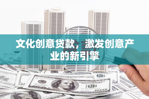 碑林文化创意贷款，激发创意产业的新引擎